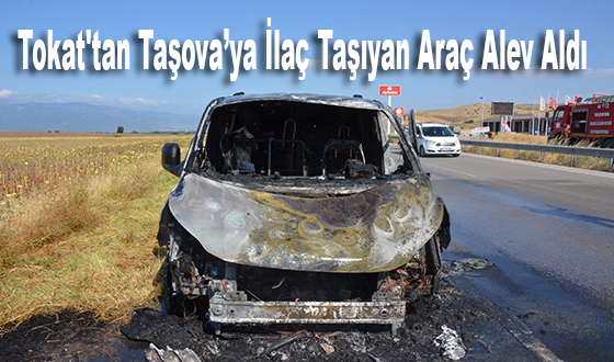 Tokat'tan Taşova’ya İlaç Taşıyan Araç Alev Aldı