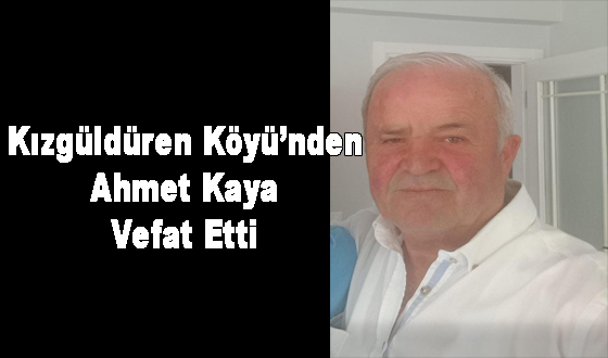 Kızgüldüren Köyü’nden Ahmet Kaya Vefat Etti