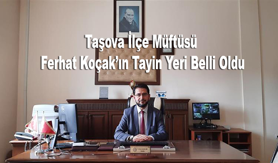 Taşova İlçe Müftüsü Ferhat Koçak’ın Tayin Yeri Belli Oldu