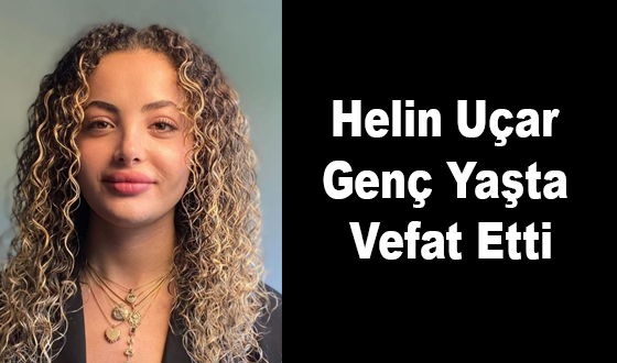 Helin Uçar Genç Yaşta Vefat Etti