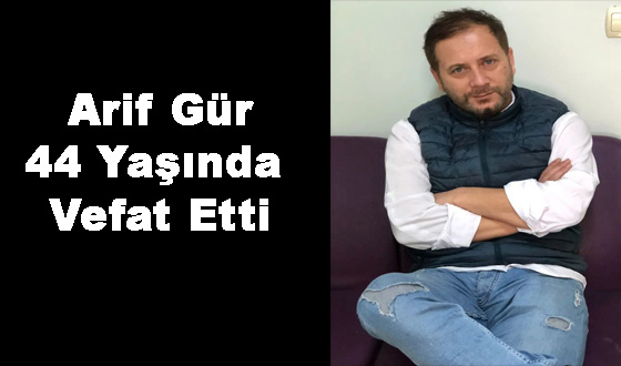  Arif Gür 44 Yaşında Vefat Etti