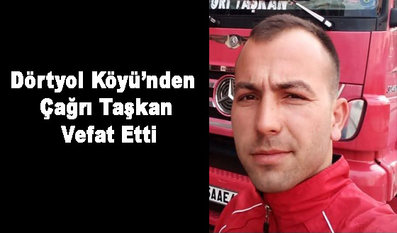 Dörtyol Köyü’nden Çağrı Taşkan Vefat Etti