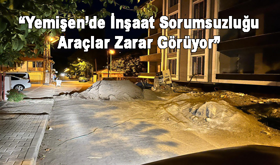 “Yemişen’de İnşaat Sorumsuzluğu: Araçlar Zarar Görüyor”