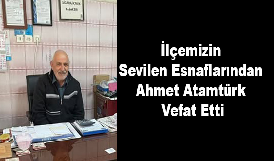 İlçemizin Sevilen Esnaflarından Ahmet Atamtürk Vefat Etti