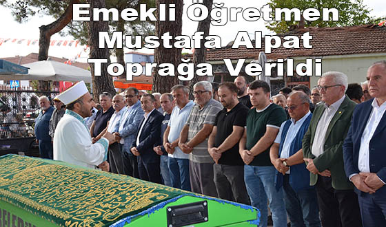 Emekli Öğretmen Mustafa Alpat Toprağa Verildi