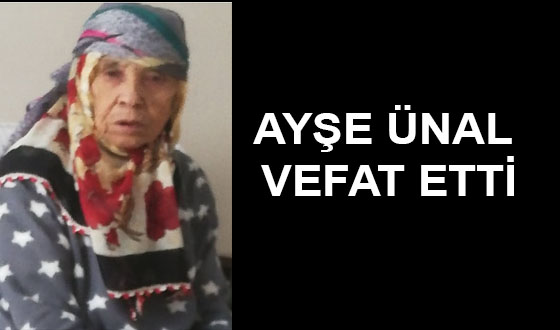 AYŞE ÜNAL VEFAT ETTİ