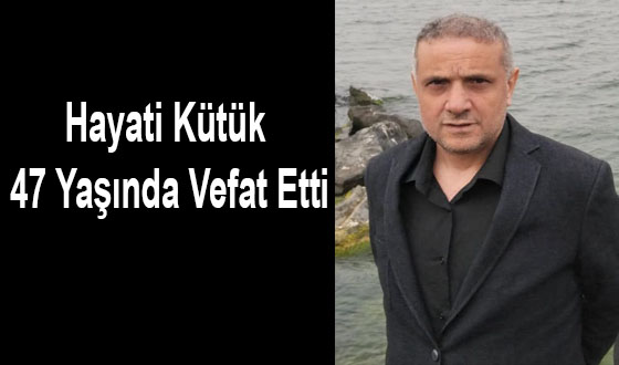 Hayati Kütük 47 Yaşında Vefat Etti