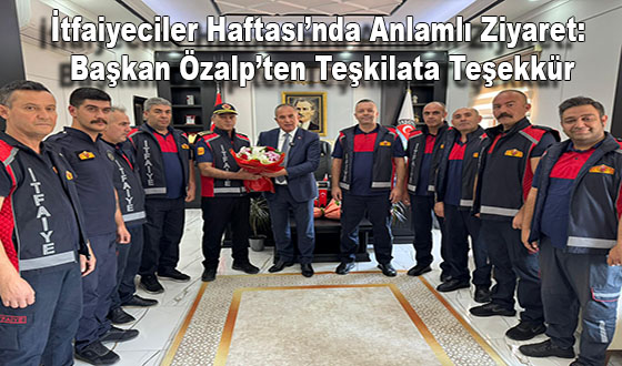 İtfaiyeciler Haftası’nda Anlamlı Ziyaret: Başkan Özalp’ten Teşkilata Teşekkür