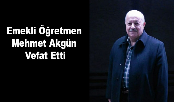 Emekli Öğretmen Mehmet Akgün Vefat Etti
