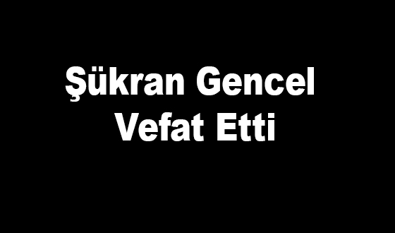 Şükran Gencel Vefat Etti