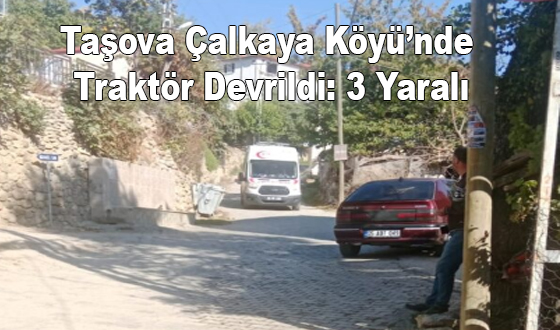 Taşova Çalkaya Köyü’nde Traktör Devrildi: 3 Yaralı