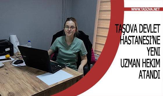 Taşova Devlet Hastanesi’ne Yeni Uzman Hekim Atandı