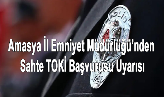 Amasya İl Emniyet Müdürlüğü’nden Sahte TOKİ Başvurusu Uyarısı