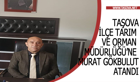 Taşova İlçe Tarım ve Orman Müdürlüğü’ne Murat Gökbulut Atandı