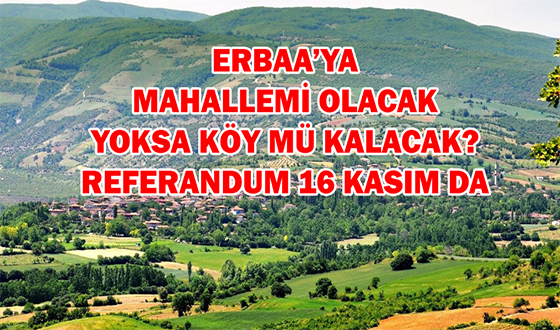 Erbaa’ya Mahallemi Olacak? Yoksa Köy mü Kalacak