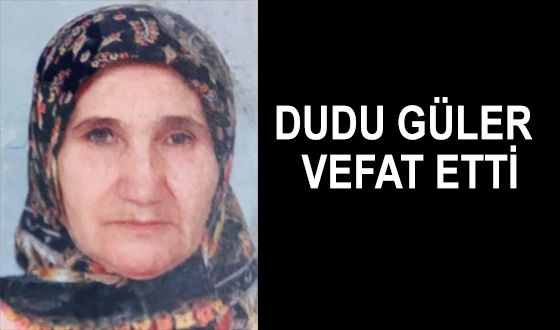 DUDU GÜLER VEFAT ETTİ