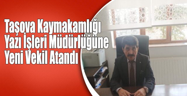 Taşova Kaymakamlığı Yazı İşleri Müdürlüğüne Yeni Vekil Atandı