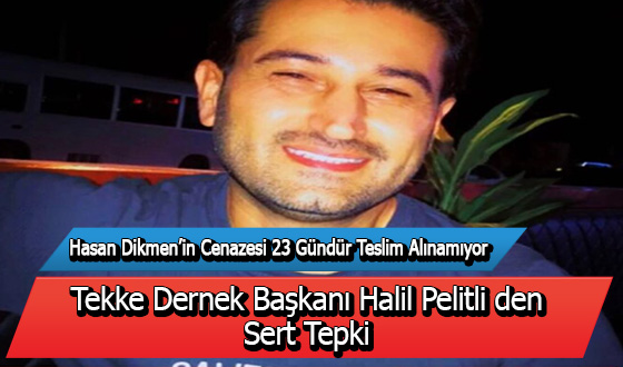 Hasan Dikmen’in Cenazesi 23 Gündür Teslim Alınamıyor Tekke Dernek Başkanı Halil Pelitli den Sert Tepki