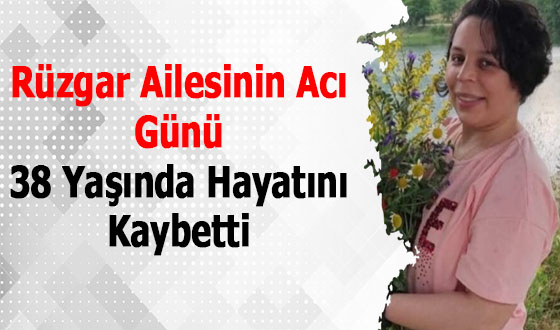 Rüzgar Ailesinin Acı Günü 38 Yaşında Hayatını Kaybetti