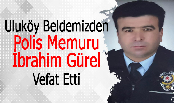 Uluköy Beldemizden Polis Memuru İbrahim Gürel Vefat Etti