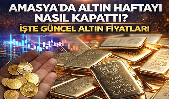 Amasya’da Altın Haftayı Nasıl Kapattı? İşte Güncel Altın Fiyatları