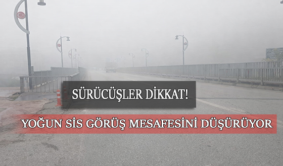 SÜRÜCÜLER DİKKAT! YOĞUN SİS GÖRÜŞ MESAFESİNİ DÜŞÜRÜYOR