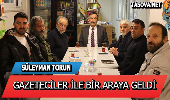 SÜLEYMAN TORUN GAZETECİLER İLE BİR ARAYA GELDİ