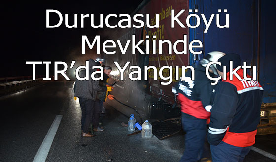 Durucasu Köyü Mevkiinde TIR’da Yangın Çıktı