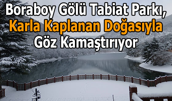 Boraboy Gölü Tabiat Parkı, Karla Kaplanan Doğasıyla Göz Kamaştırıyor