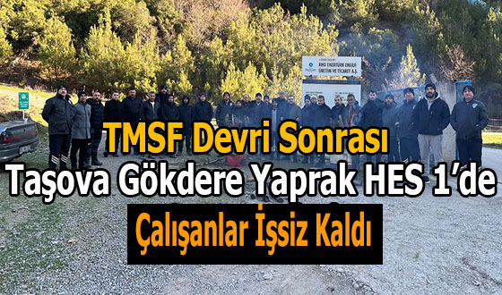 TMSF Devri Sonrası Taşova Gökdere Yaprak HES 1’de Çalışanlar İşsiz Kaldı