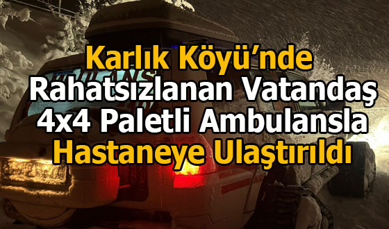 Karlık Köyü’nde Rahatsızlanan Vatandaş 4x4 Paletli Ambulansla Hastaneye Ulaştırıldı