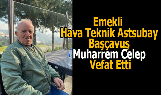 Emekli Hava Teknik Astsubay Başçavuş Muharrem Celep Vefat Etti