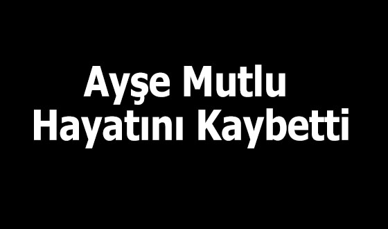 Ayşe Mutlu Hayatını Kaybetti