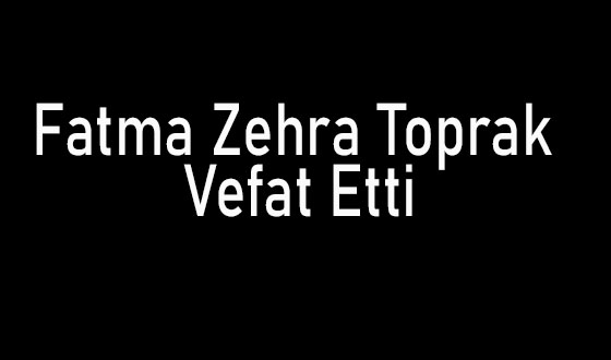 Fatma Zehra Toprak Vefat Etti