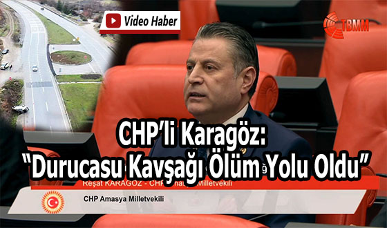 CHP’li Karagöz: “Durucasu Kavşağı Ölüm Yolu Oldu”