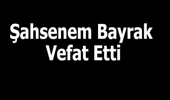 Şahsenem Bayrak Vefat Etti