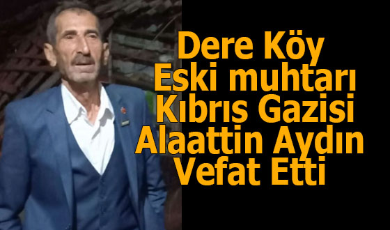 Dere Köy Eski muhtarı Kıbrıs Gazisi Alaattin Aydın Vefat Etti