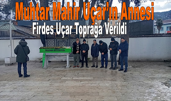 Muhtar Mahir Uçar’ın Annesi Firdes Uçar Toprağa Verildi