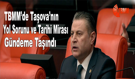 TBMM’de Taşova’nın Yol Sorunu ve Tarihi Mirası Gündeme Taşındı