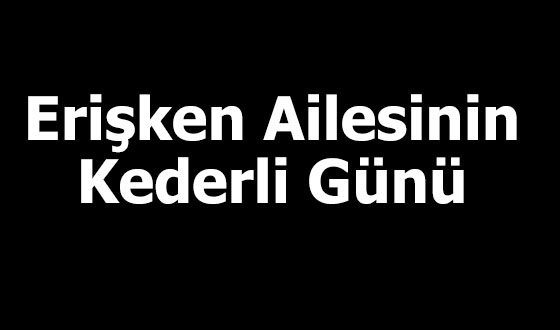 Erişken Ailesinin Kederli Günü 
