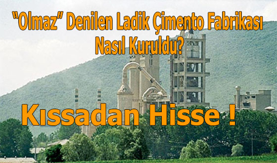 Kıssadan Hisse ! “Olmaz” Denilen Ladik Çimento Fabrikası Nasıl Kuruldu?