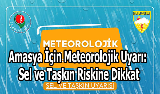 Amasya İçin Meteorolojik Uyarı: Sel ve Taşkın Riskine Dikkat