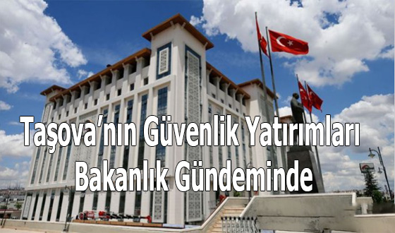 Taşova’nın Güvenlik Yatırımları Bakanlık Gündeminde