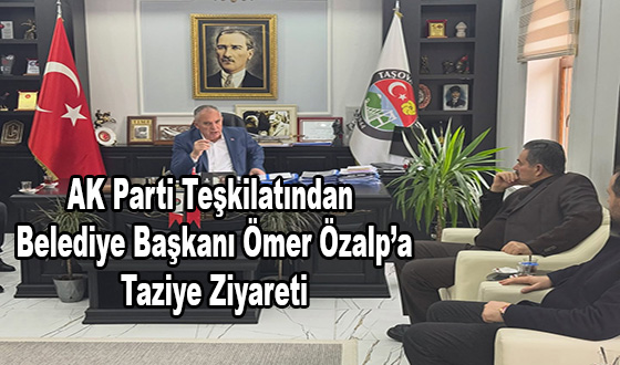 AK Parti Teşkilatından Belediye Başkanı Ömer Özalp’a Taziye Ziyareti