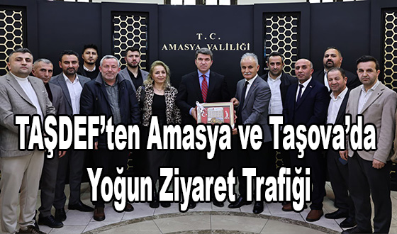TAŞDEF’ten Amasya ve Taşova’da Yoğun Ziyaret Trafiği