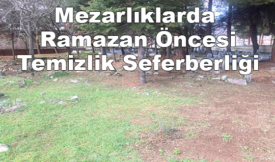 Mezarlıklarda Ramazan Öncesi Temizlik Seferberliği