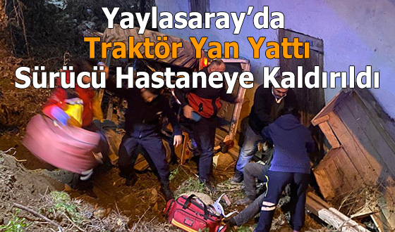 Yaylasaray’da Traktör Yan Yattı: Sürücü Hastaneye Kaldırıldı