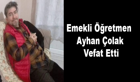 Emekli Öğretmen Ayhan Çolak Vefat Etti