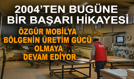 2004’TEN BUGÜNE BİR BAŞARI HİKAYESİ: ÖZGÜR MOBİLYA BÖLGENİN ÜRETİM GÜCÜ OLMAYA DEVAM EDİYOR