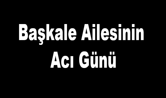 Başkale Ailesinin Acı Günü